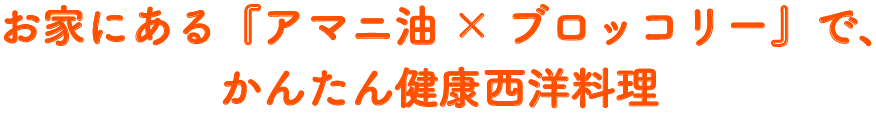 お家にある『アマニ油×ブロッコリー』で、かんたん健康西洋料理