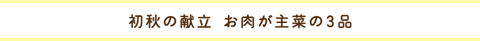 初秋の献立 お肉が主菜の3品