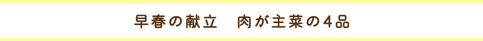 早春の献立　肉が主菜の4品