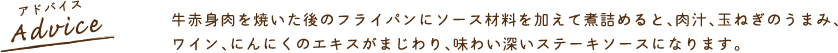 牛赤身肉を焼いた後のフライパンにソース材料を加えて煮詰めると、肉汁、玉ねぎのうまみ、ワイン、にんにくのエキスがまじわり、味わい深いステーキソースになります。
