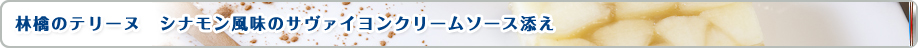 林檎のテリーヌ　シナモン風味のサヴァイヨンクリームソース添え