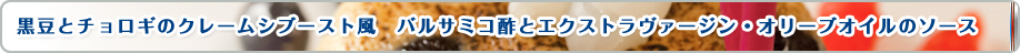 黒豆とチョロギのクレームシブースト風 バルサミコ酢とエクストラヴァージン・オリーブオイルのソース