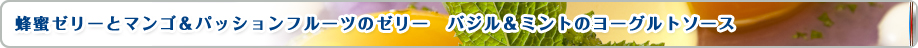 蜂蜜ゼリーとマンゴ＆パッションフルーツのゼリー　バジル＆ミントのヨーグルトソース