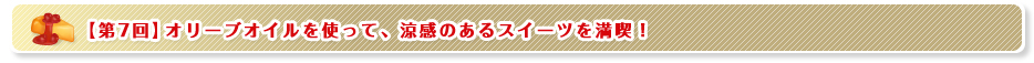 【第7回】オリーブオイルを使って、涼感のあるスイーツを満喫！