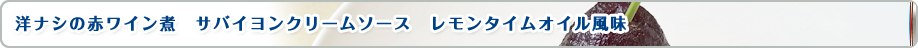 洋ナシの赤ワイン煮　サバイヨンクリームソース　レモンタイムオイル風味