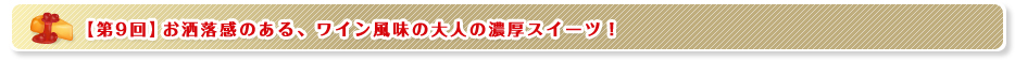 【第9回】お洒落感のある、ワイン風味の大人の濃厚スイーツ！