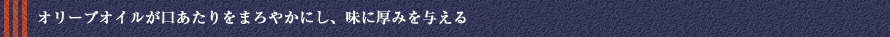 オリーブオイルが口あたりをまろやかにし、味に厚みを与える