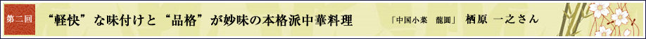 第2回 “軽快”な味付けと“品格”が妙味の本格派中華料理