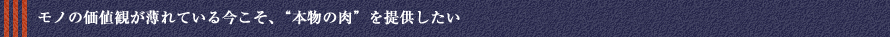 モノの価値観が薄れている今こそ、“本物の肉”を提供したい