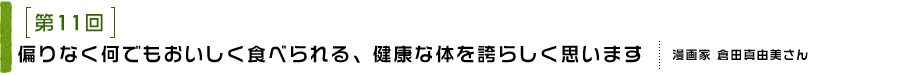 第11回 偏りなく何でもおいしく食べられる、健康な体を誇らしく思います 漫画家 倉田真由美さん