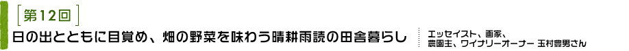 第12回 日の出とともに目覚め、畑の野菜を味わう晴耕雨読の田舎暮らし エッセイスト、画家、農園主、ワイナリーオーナー 玉村豊男さん