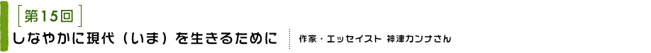 第15回 しなやかに現代（いま）を生きるために 作家・エッセイスト 神津カンナさん