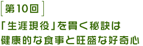 第10回 「生涯現役」を貫く秘訣は健康的な食事と旺盛な好奇心