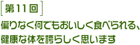 第11回 偏りなく何でもおいしく食べられる、健康な体を誇らしく思います