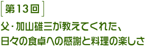 第13回 父・加山雄三が教えてくれた、日々の食卓への感謝と料理の楽しさ