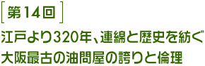 第14回 江戸より320年、連綿と歴史を紡ぐ大阪最古の油問屋の誇りと倫理