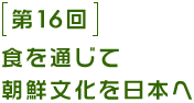 第16回 食を通じて朝鮮文化を日本へ