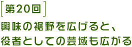 第20回 興味の視野を広げると役者としての芸域も広がる