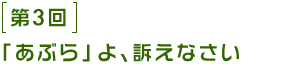 第3回 「あぶら」よ、訴えなさい。